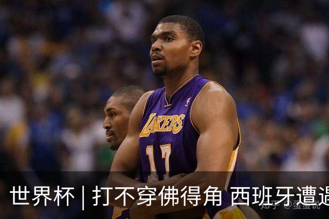 世界杯 | 打不穿佛得角 西班牙遭遇“系统局”?